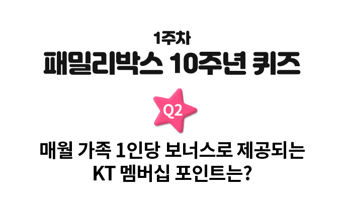 1주차 패밀리박스 10주년 퀴즈. Q2. 매월 가족 1인당 보너스로 제공되는 KT 멤버십 포인트는?