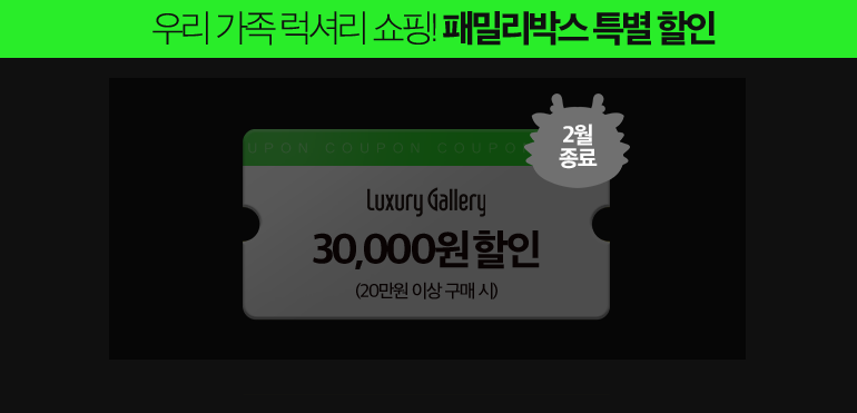 우리 가족 럭셔리 쇼핑! 패밀리박스 특별 할인. luxury Gallery 30,000원 할인 (20만원 이상 구매 시). 2월 종료.
