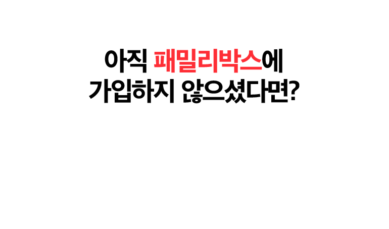 아직 패밀리박스에 가입하지 않으셨다면?