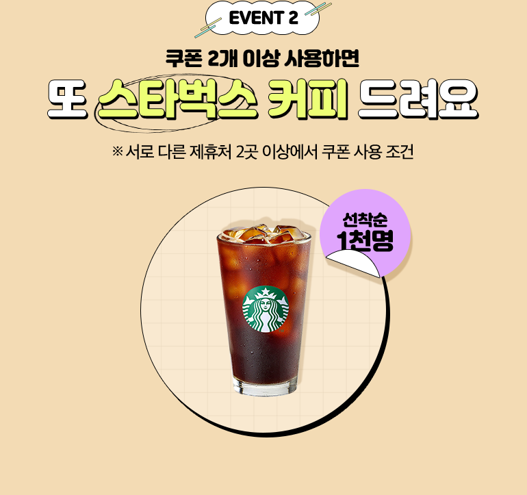 EVENT 2. 쿠폰 2개 이상 사용하면 또 스타벅스 커피를 드려요. ※ 서로 다른 제휴처 2곳 이상에서 쿠폰 사용 조건. 선착순 1천명.