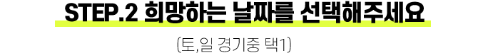 step.2 희망하는 날짜를 선택해주세요. (토,일 경기중 택1).