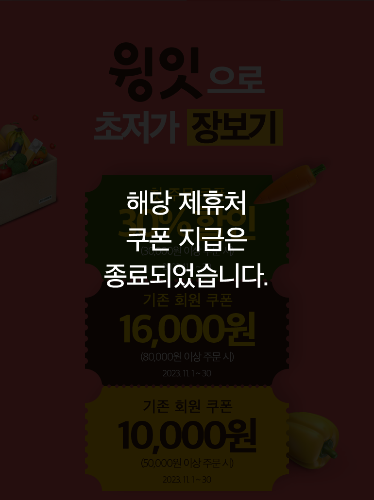 해당 제휴처 쿠폰 지급은 종료되었습니다. 윙잇으로 초저가 장보기. 첫 주문 쿠폰 30%할인(30,000원 이상 주문 시) 2023. 11. 1 ~ 30. 기존 회원 쿠폰 16,000원 (80,000원 이상 주문 시) 2023. 11. 1 ~ 30. 기존 회원 쿠폰 10,000원 (50,000원 이상 주문 시) 2023. 11. 1 ~ 30.