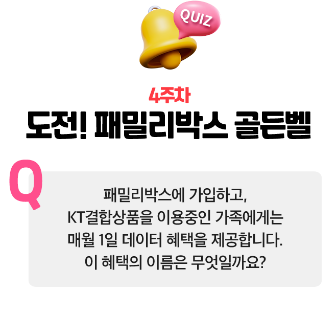 4주차 도전! 패밀리박스 골든벨. Q. 패밀리박스에 가입하고, KT결합상품을 이용중인 가족에게는 매월 1일 데이터 혜택을 제공합니다. 이 혜택의 이름은 무엇일까요?
