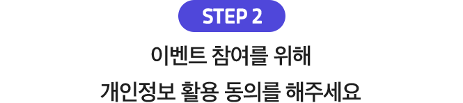 STEP.2 이벤트 참여를 위해 개인정보 활용 동의를 해주세요.