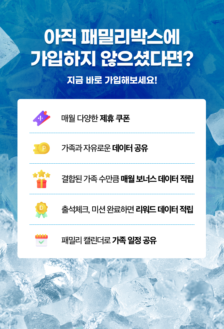 아직 패밀리박스에 가입하지 않으셨다면? 지금 바로 가입해보세요!. 매월 다양한 제휴 쿠폰. 가족과 자유로운 데이터 공유. 결합된 가족 수만큼 매월 보너스 데이터 적립. 출석체크, 미션 완료하면 리워드 데이터 적립. 패밀리 캘린더로 가족 일정 공유.