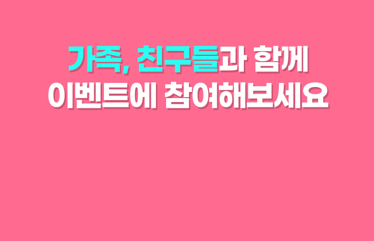 가족, 친구들과 함께 이벤트에 참여해보세요.