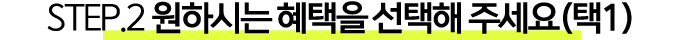 STEP.2 원하시는 혜택을 선택해 주세요(택1).